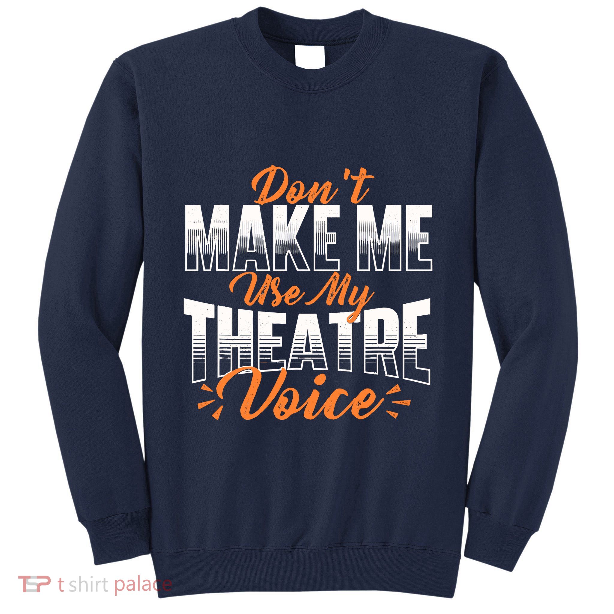 DonT Make Me Use My Theatre Voice Stage Performer Director Tall Sweatshirt