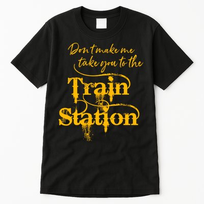 Don't Make Me Take You To The Train Station Yellow Stone National Park Tall T-Shirt