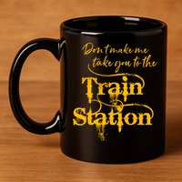 Don't Make Me Take You To The Train Station Yellow Stone National Park 11oz C Handle Ceramic Mug