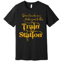 Don't Make Me Take You To The Train Station Yellow Stone National Park Premium T-Shirt