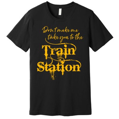 Don't Make Me Take You To The Train Station Yellow Stone National Park Premium T-Shirt