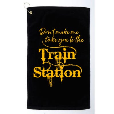 Don't Make Me Take You To The Train Station Yellow Stone National Park Platinum Collection Golf Towel