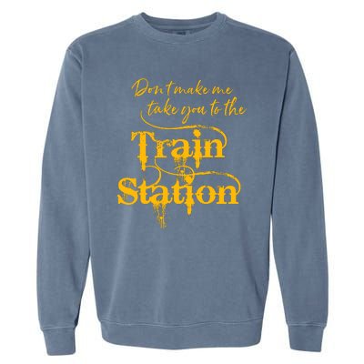 Don't Make Me Take You To The Train Station Yellow Stone National Park Garment-Dyed Sweatshirt