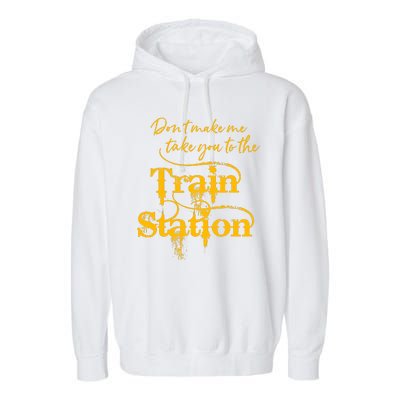 Don't Make Me Take You To The Train Station Yellow Stone National Park Garment-Dyed Fleece Hoodie