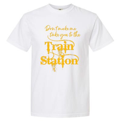 Don't Make Me Take You To The Train Station Yellow Stone National Park Garment-Dyed Heavyweight T-Shirt