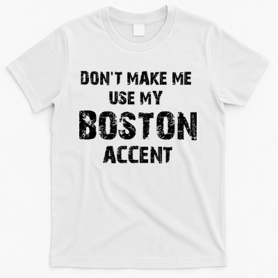 Dont Make Me Use My Boston Accent T-Shirt