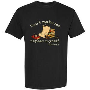 Dont Make Me Repeat Myself History Funny History Teacher Garment-Dyed Heavyweight T-Shirt