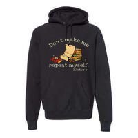 Dont Make Me Repeat Myself History Funny History Teacher Premium Hoodie