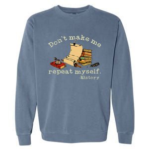 Dont Make Me Repeat Myself History Funny History Teacher Garment-Dyed Sweatshirt