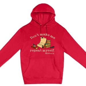 Dont Make Me Repeat Myself History Funny History Teacher Premium Pullover Hoodie