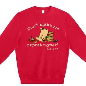 Dont Make Me Repeat Myself History Funny History Teacher Premium Crewneck Sweatshirt