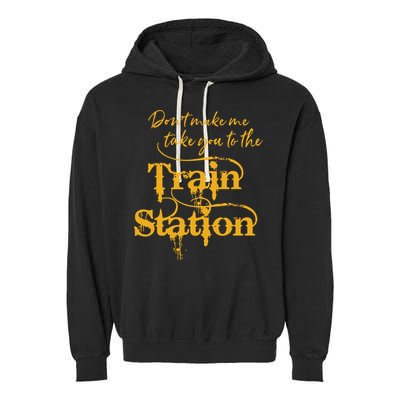 Dont Make Me Take You To The Train Station Yellowstone National Park Garment-Dyed Fleece Hoodie