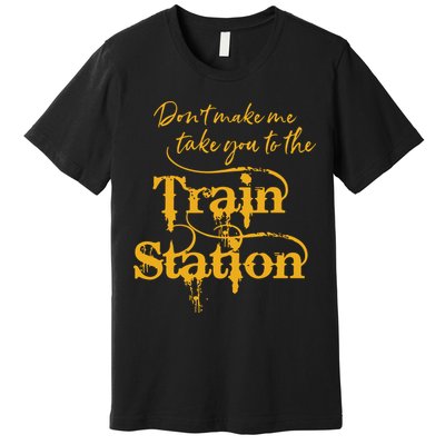 Dont Make Me Take You To The Train Station Yellowstone National Park Premium T-Shirt