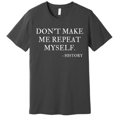 Don't Make Me Repeat Myself Funny History Premium T-Shirt