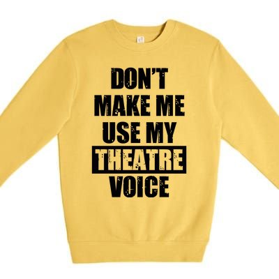 Don't Make Me Use My Theatre Voice Funny Gift For Theater Teachers Gift Premium Crewneck Sweatshirt