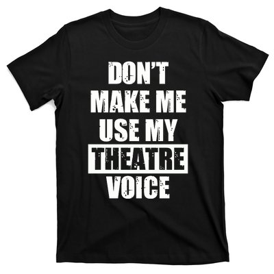 Don't Make Me Use My Theatre Voice Funny Gift For Theater Teachers Gift T-Shirt