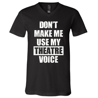 Don't Make Me Use My Theatre Voice Funny Gift For Theater Teachers Gift V-Neck T-Shirt