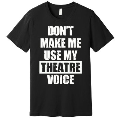 Don't Make Me Use My Theatre Voice Funny Gift For Theater Teachers Gift Premium T-Shirt