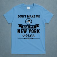 Dont Make Me Use My New York Voice T-Shirt