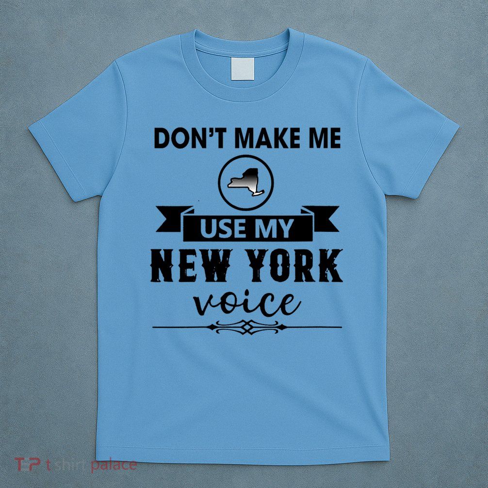 Dont Make Me Use My New York Voice T-Shirt
