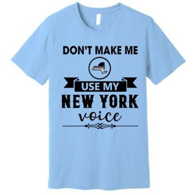 Dont Make Me Use My New York Voice Premium T-Shirt