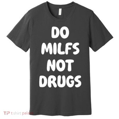 Do MILFS Not Drugs Funny MILF Humor Premium T-Shirt