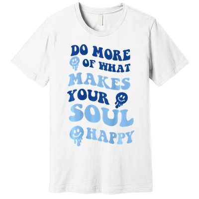 Do More Of What Makes Your Soul Happy  Premium T-Shirt