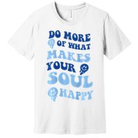 Do More Of What Makes Your Soul Happy  Premium T-Shirt