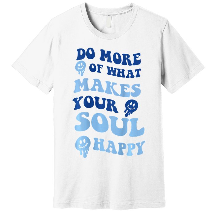 Do More Of What Makes Your Soul Happy  Premium T-Shirt