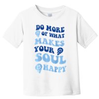 Do More Of What Makes Your Soul Happy  Toddler T-Shirt
