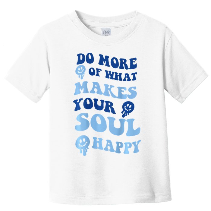 Do More Of What Makes Your Soul Happy  Toddler T-Shirt