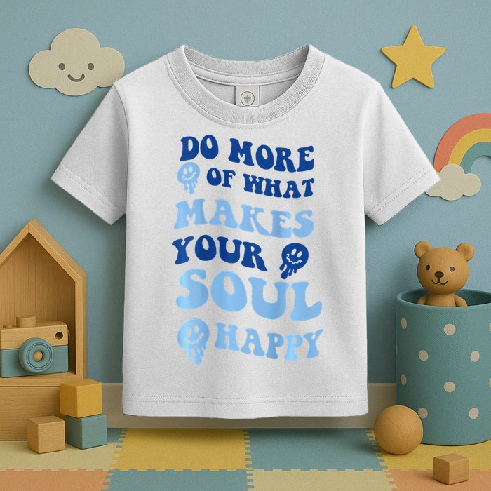 Do More Of What Makes Your Soul Happy  Toddler T-Shirt