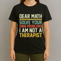 Dear Math Solve Your Own Problems Funny Sarcastic T-Shirt