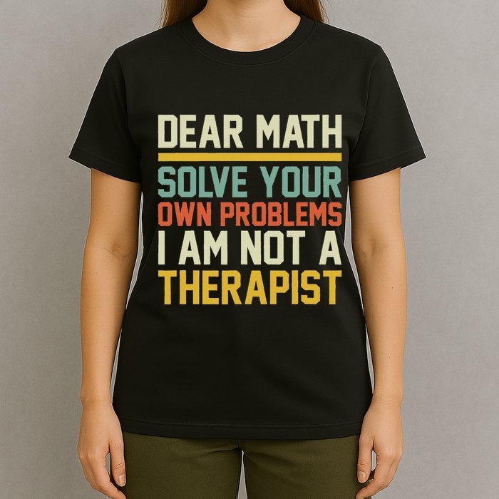 Dear Math Solve Your Own Problems Funny Sarcastic T-Shirt