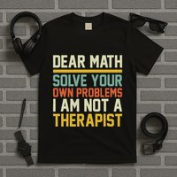 Dear Math Solve Your Own Problems Funny Sarcastic T-Shirt