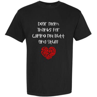 Dear Mom Thanks For Wiping My Butt And Stuff Love You Mom Meaningful Gift Garment-Dyed Heavyweight T-Shirt