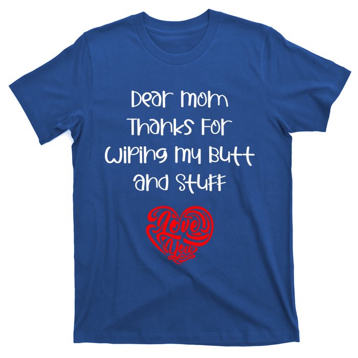 Dear Mom Thanks For Wiping My Butt And Stuff Love You Mom Meaningful Gift T-Shirt