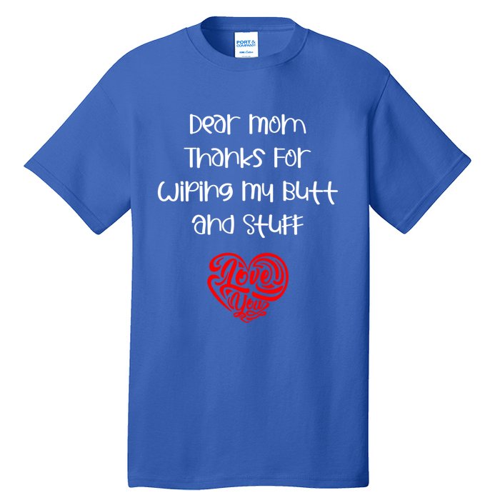 Dear Mom Thanks For Wiping My Butt And Stuff Love You Mom Meaningful Gift Tall T-Shirt