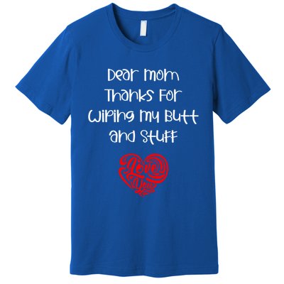 Dear Mom Thanks For Wiping My Butt And Stuff Love You Mom Meaningful Gift Premium T-Shirt