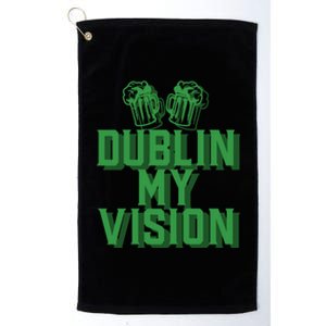 Dublin My Vision St Patricks Day Irish Beer Ing Meme Great Gift Platinum Collection Golf Towel