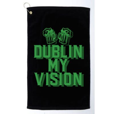 Dublin My Vision St Patricks Day Irish Beer Ing Meme Great Gift Platinum Collection Golf Towel