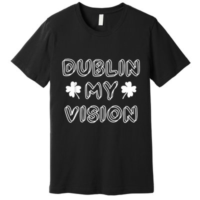 Dublin My Vision St PatrickS Day Premium T-Shirt