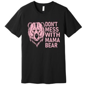 Don't Mess With Mama Bear Funny Mama Bear Mothers Day Premium T-Shirt