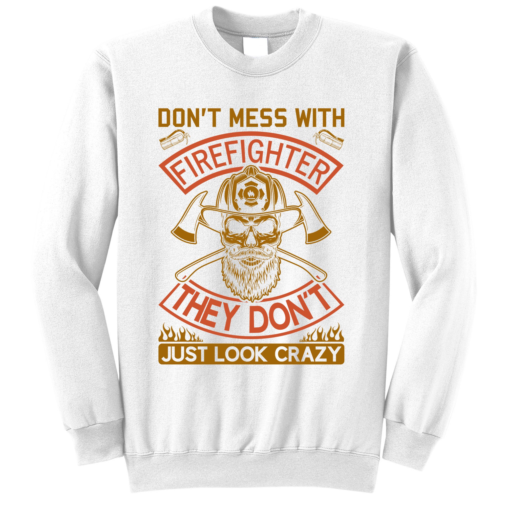 Don't Mess With Firefighter They Don't Just Look Crazy Sweatshirt
