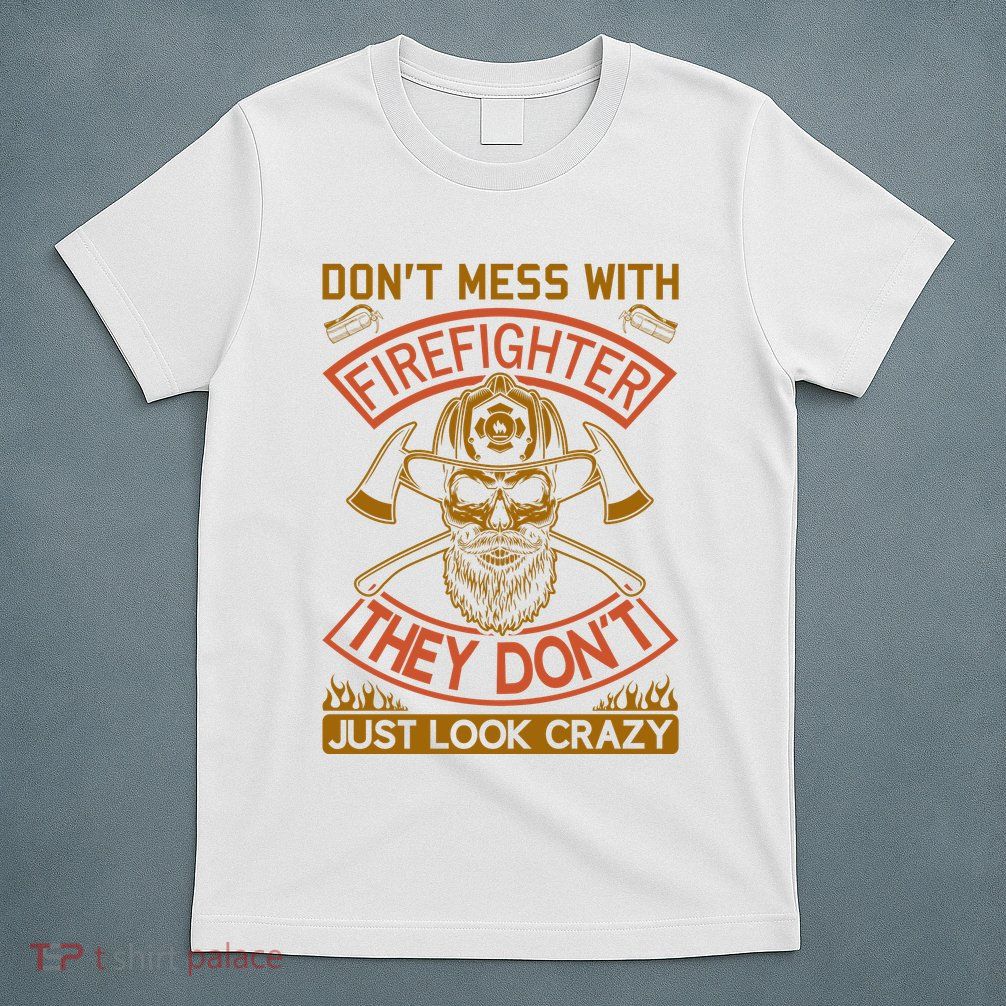 Don't Mess With Firefighter They Don't Just Look Crazy T-Shirt
