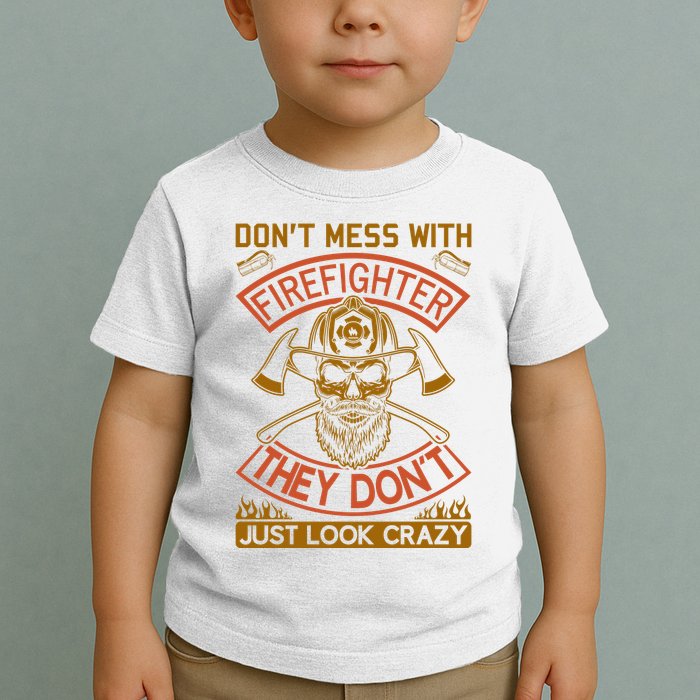 Don't Mess With Firefighter They Don't Just Look Crazy Toddler T-Shirt