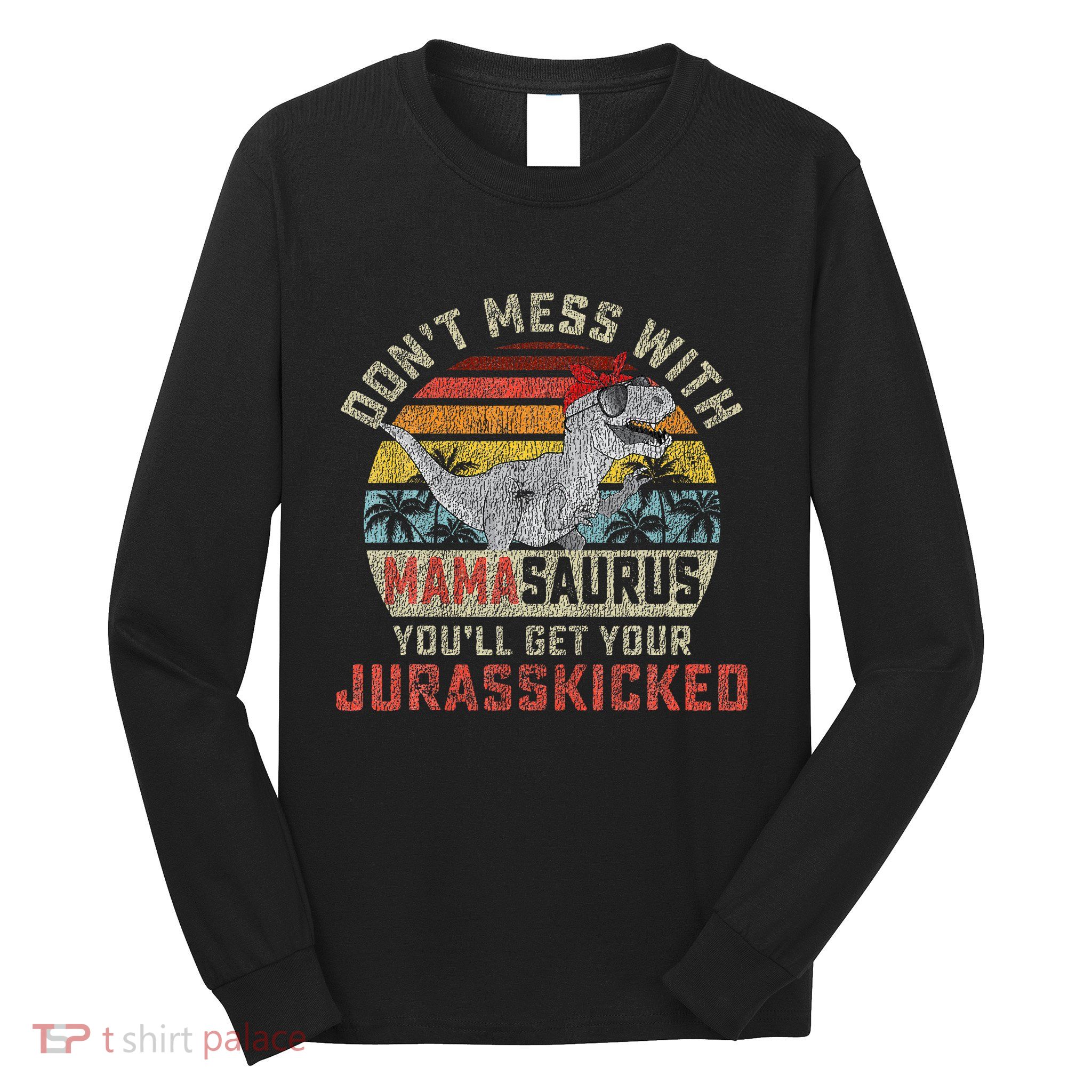 Dont Mess With Mamasaurus Youll Get Jurasskicked Long Sleeve Shirt