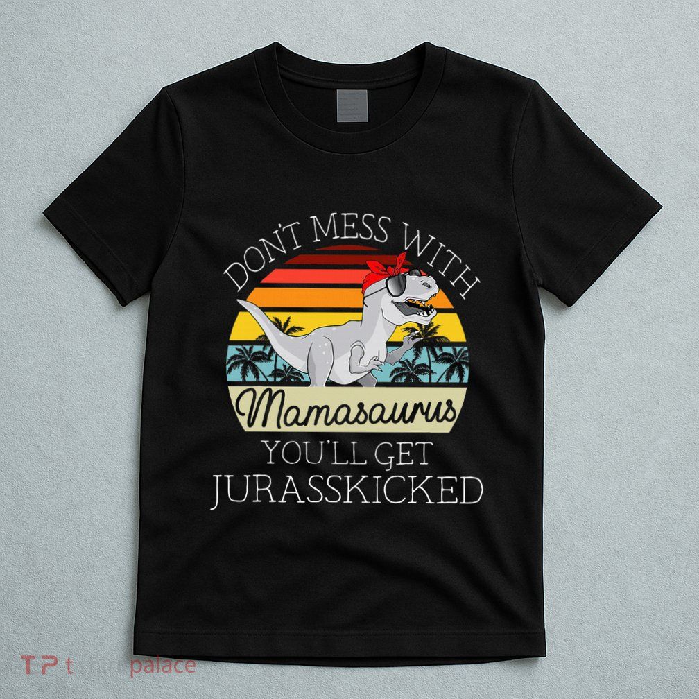 Dont Mess With Mamasaurus Youll Get Jurasskicked T-Shirt