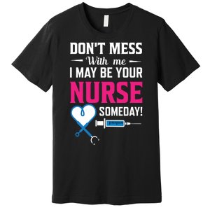 Dont Mess With Me I May Be Your Nurse Someday Premium T-Shirt