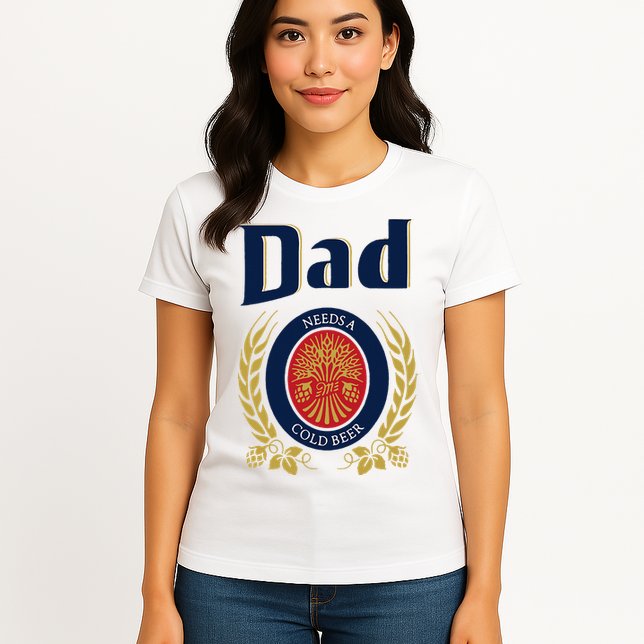 Dad Needs A Cold Beer Womens T-Shirt